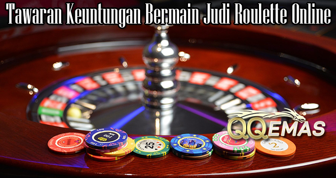 Tawaran Keuntungan Bermain Judi Roulette Online