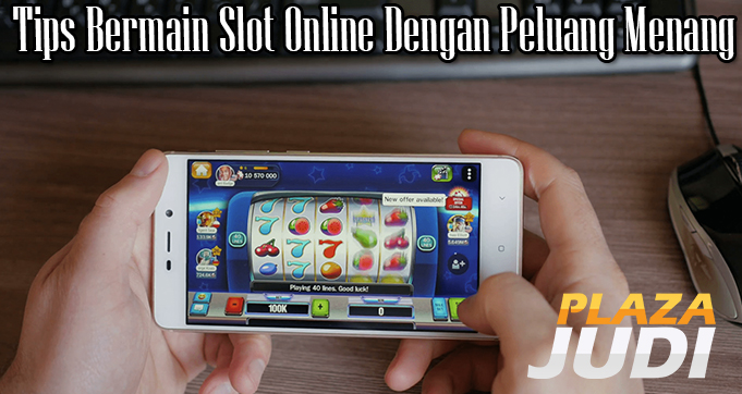 Tips Bermain Slot Online Dengan Peluang Menang