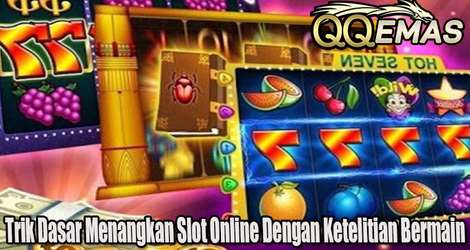 Trik Dasar Menangkan Slot Online Dengan Ketelitian Bermain