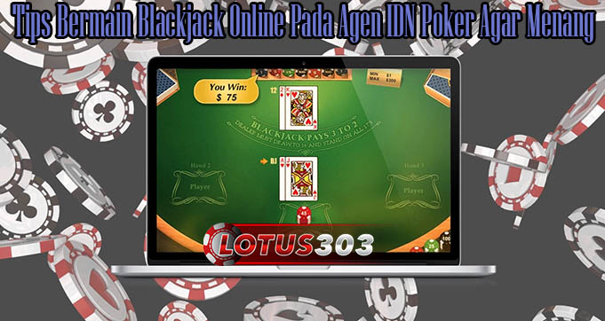 Tips Bermain Blackjack Online Pada Agen IDN Poker Agar Menang