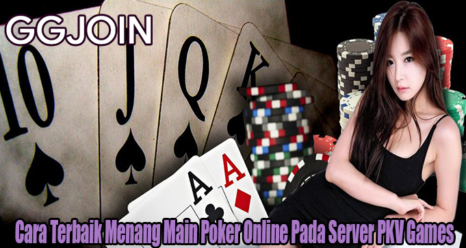 Cara Terbaik Menang Main Poker Online Pada Server PKV Games