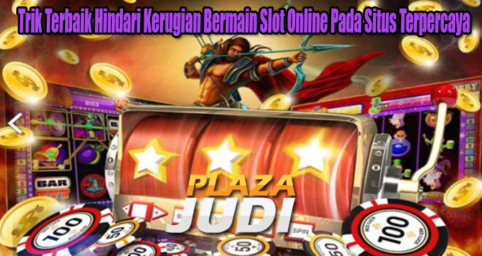 Trik Terbaik Hindari Kerugian Bermain Slot Online Pada Situs Terpercaya